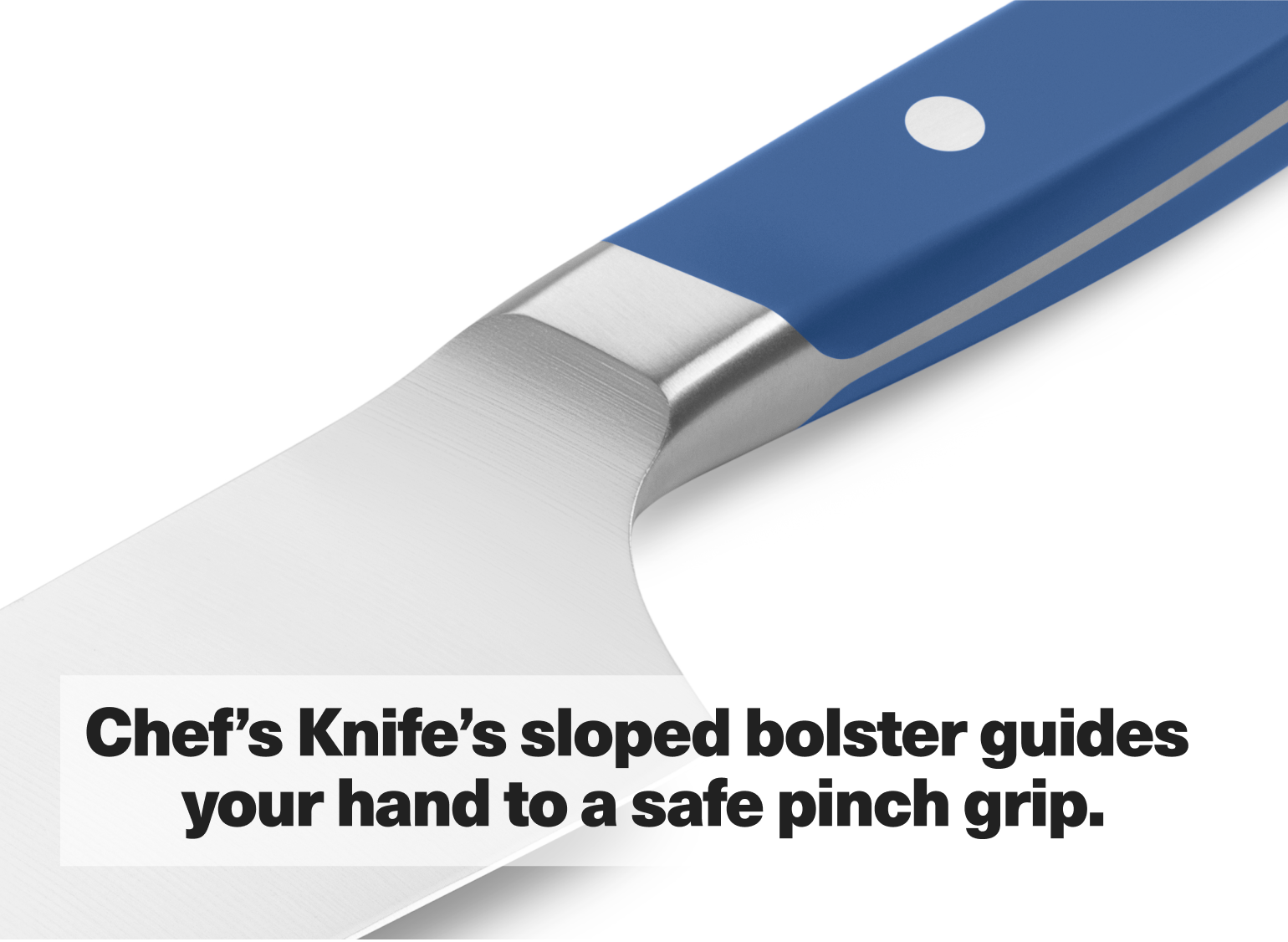 Chef's Knife's sloped bolster guides your hand to a safe pinch grip.