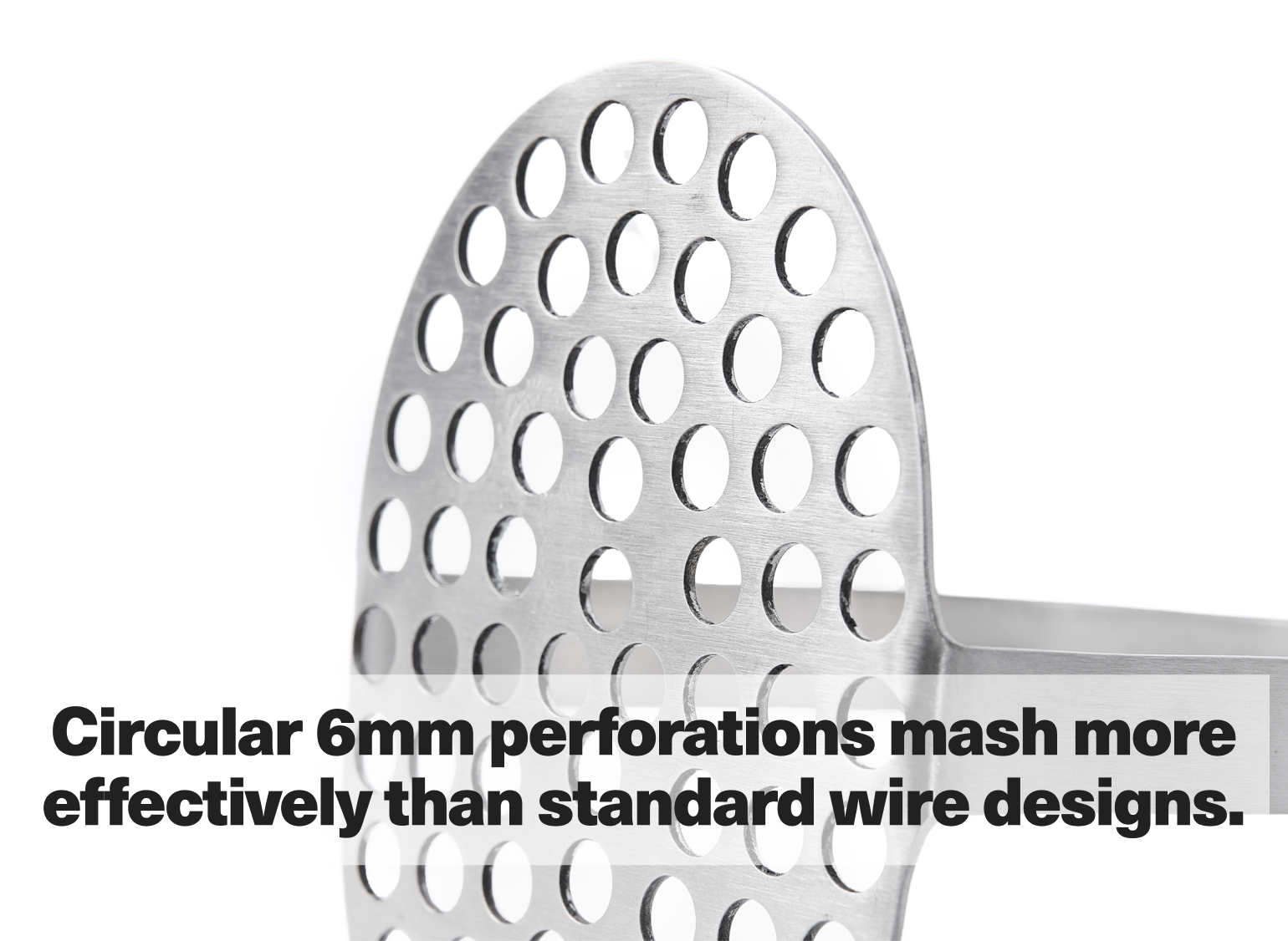 Circular 6mm performations mash more effectively than standard wire designs.
