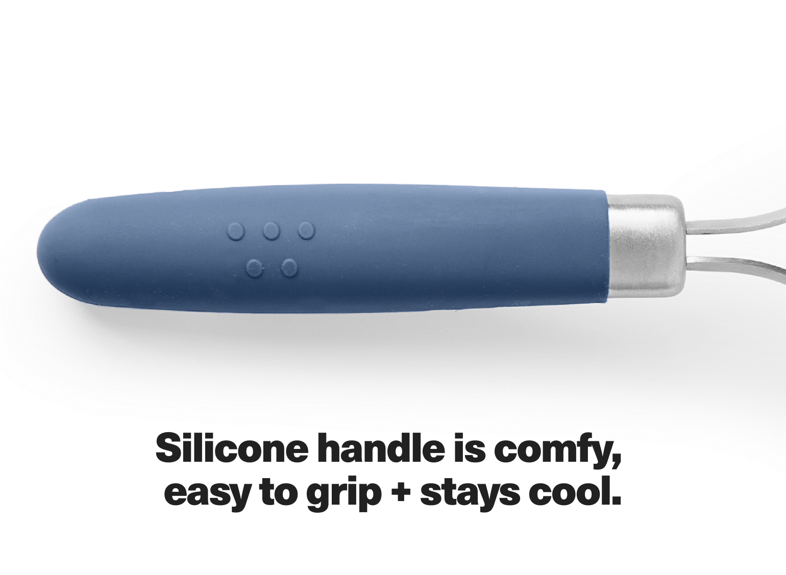 Silicone handle is comfy, easy to grip + stays cool.