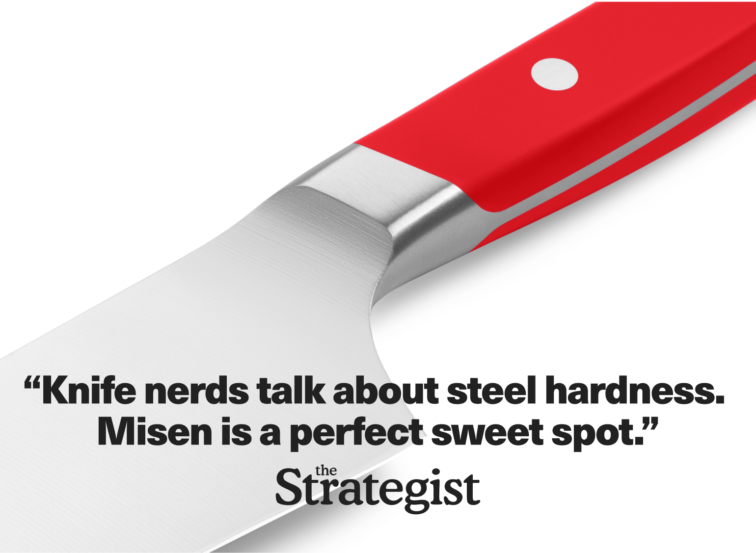 "Knife nerds talk about steel hardness. Misen is a perfect sweet spot." - The Strategist