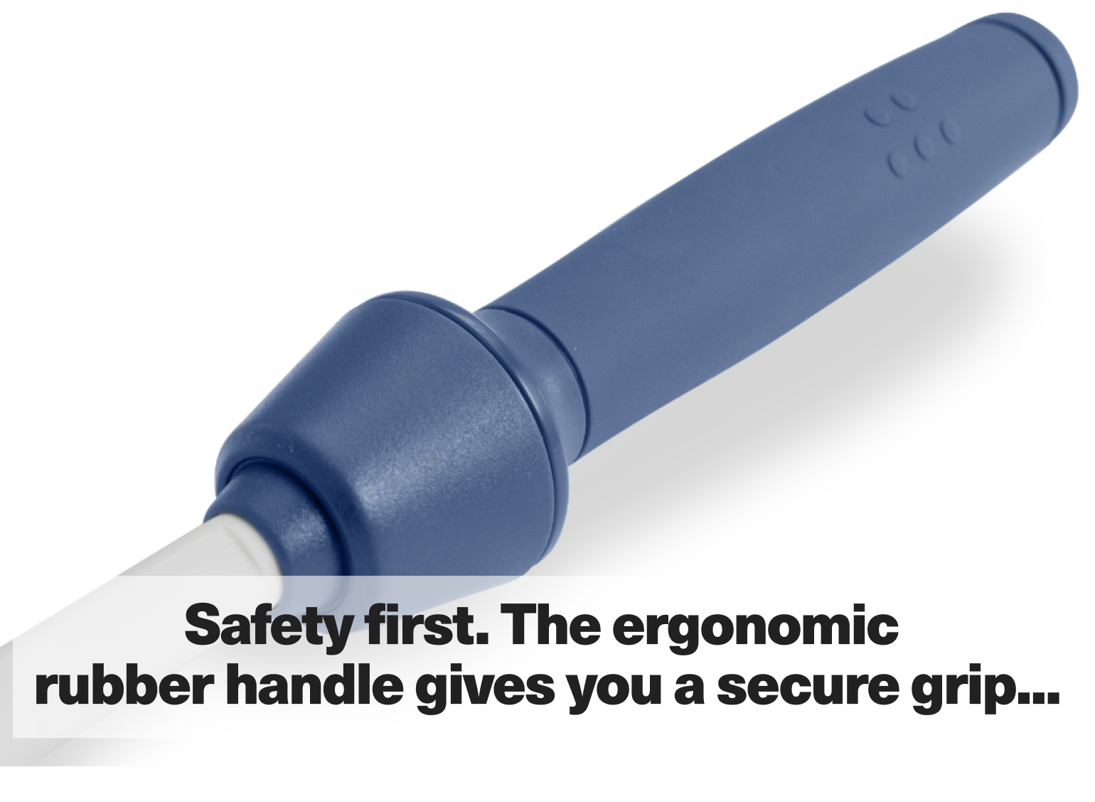 Safety first. The ergonomic rubber handle gives you a secure grip...