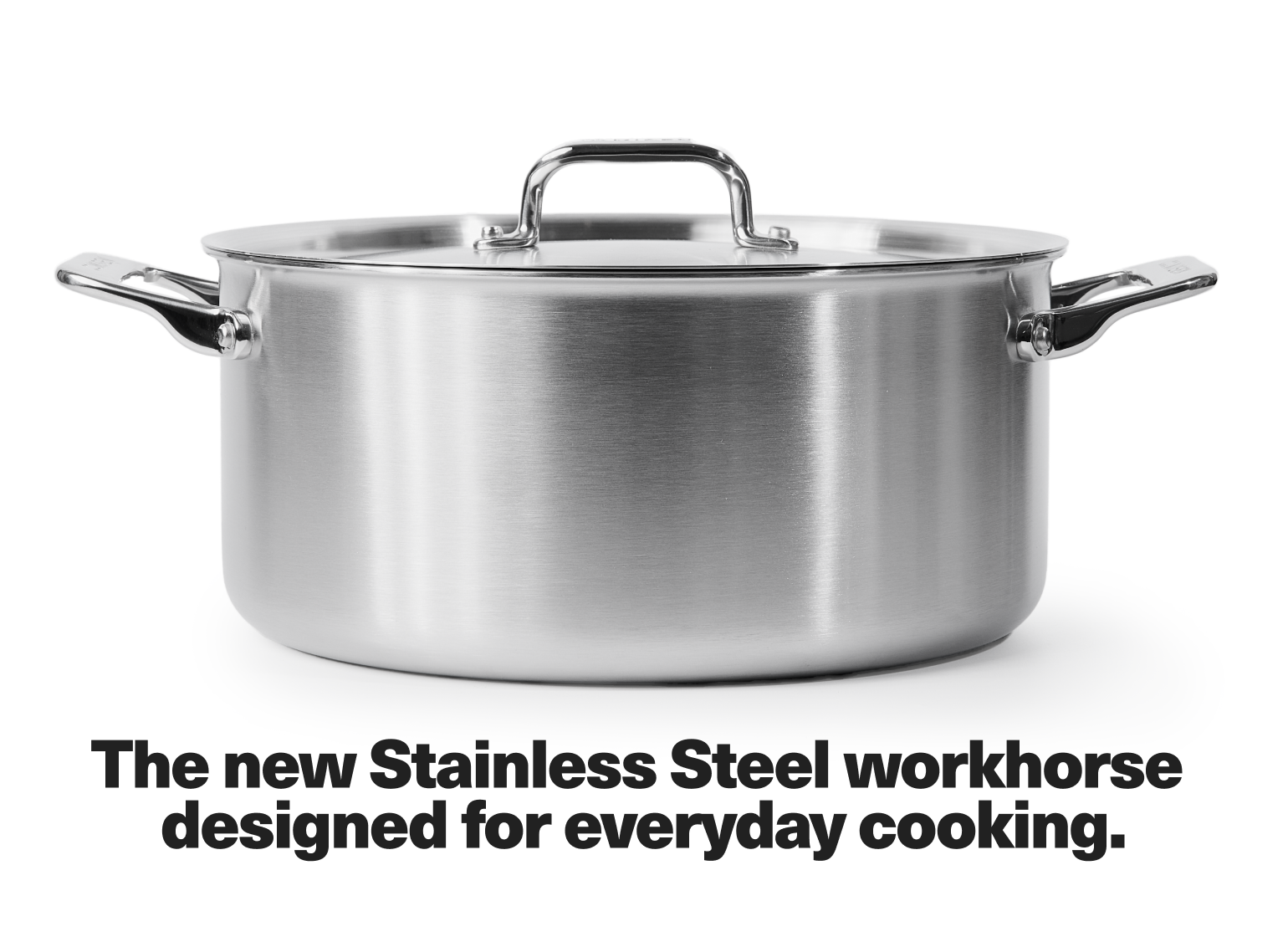 The new Stainless Steel workhorse designed for everyday cooking.