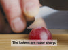 The knives are razor sharp.