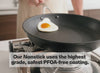 Our Nonstick uses the highest grade, safest PFOA-free coating.