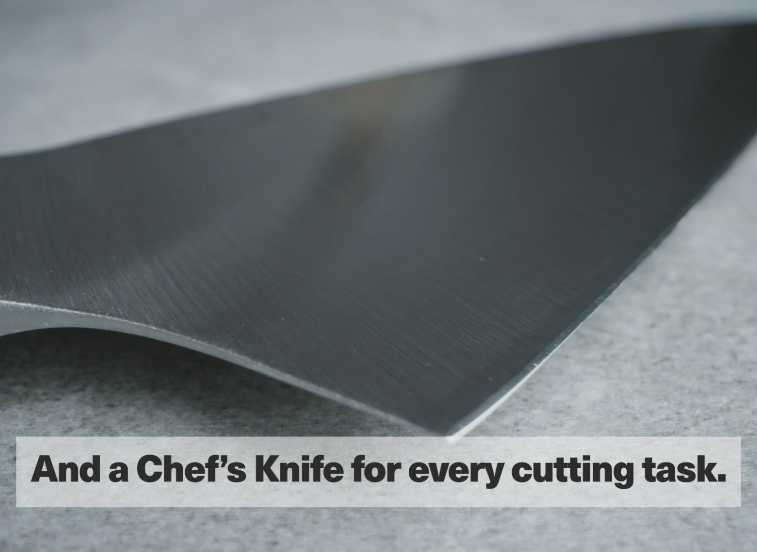And a Chef's Knife for every cutting task.